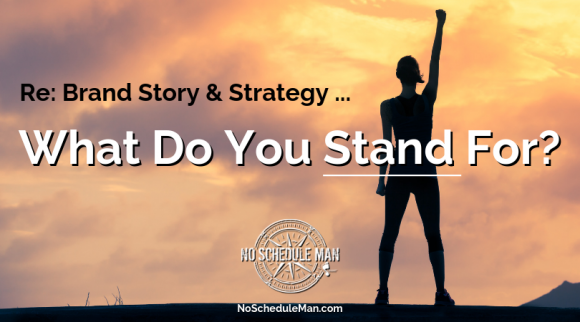 Re: Brand Story & Strategy ... What Do You STAND For? | No Schedule Man Brand Media