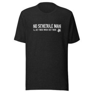 No Schedule Man "I'll Get There When I Get There" T-shirt
